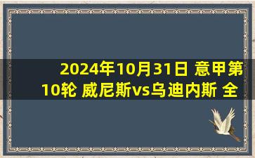 2024年10月31日 意甲第10轮 威尼斯vs乌迪内斯 全场录像